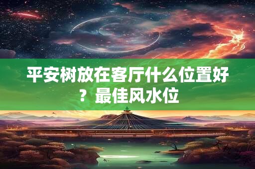 平安树放在客厅什么位置好？最佳风水位