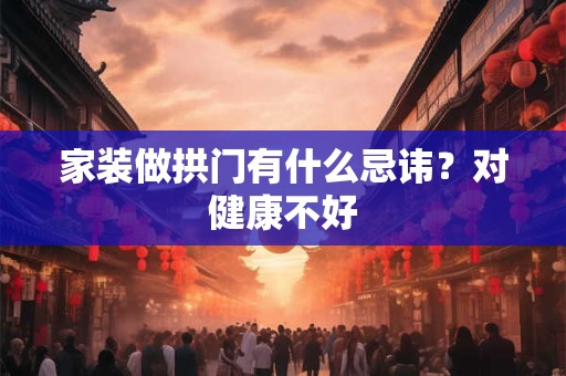 家装做拱门有什么忌讳？对健康不好