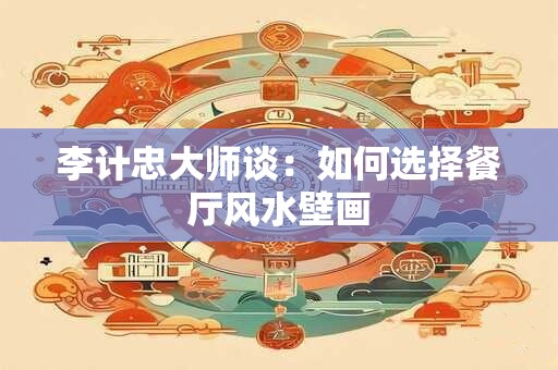 李计忠大师谈：如何选择餐厅风水壁画