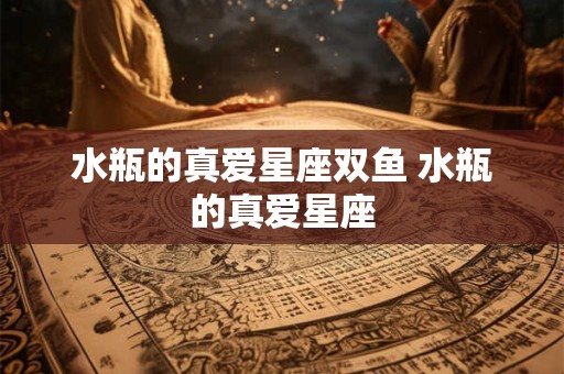 水瓶的真爱星座双鱼 水瓶的真爱星座