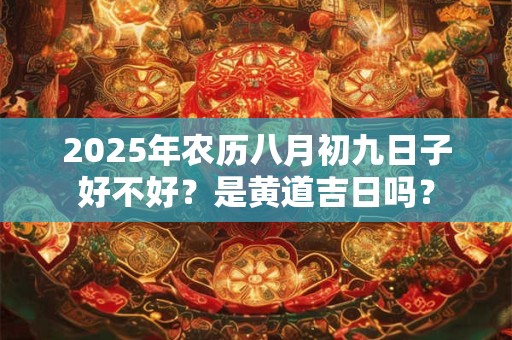 2025年农历八月初九日子好不好？是黄道吉日吗？