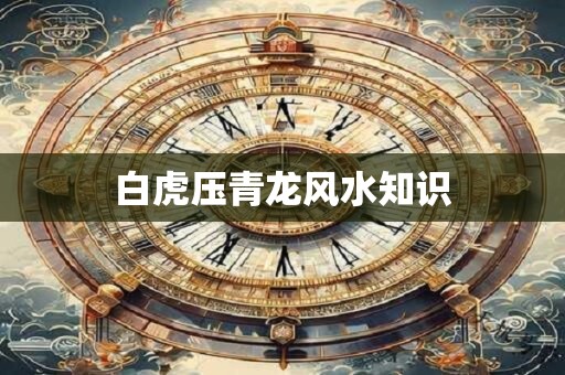 白虎压青龙风水知识