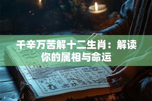 千辛万苦解十二生肖：解读你的属相与命运