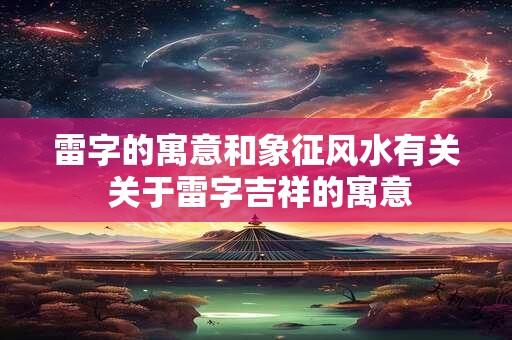 雷字的寓意和象征风水有关 关于雷字吉祥的寓意