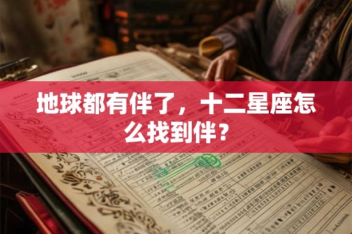 地球都有伴了，十二星座怎么找到伴？