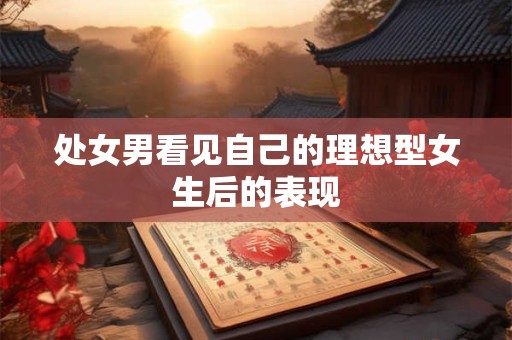 处女男看见自己的理想型女生后的表现