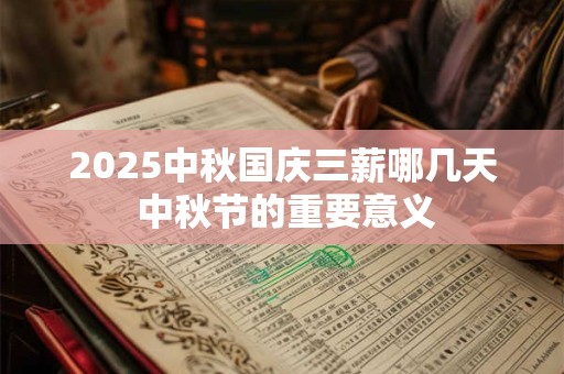 2025中秋国庆三薪哪几天 中秋节的重要意义