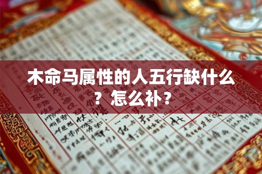 木命马属性的人五行缺什么？怎么补？