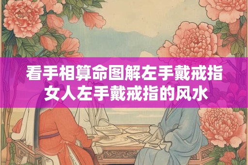 看手相算命图解左手戴戒指 女人左手戴戒指的风水