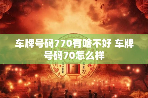 车牌号码770有啥不好 车牌号码70怎么样