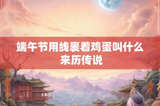 端午节用线裹着鸡蛋叫什么 来历传说