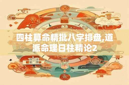 四柱算命精批八字排盘,道派命理日柱精论2