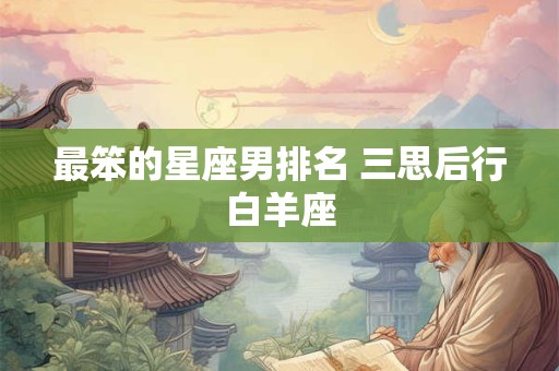 最笨的星座男排名 三思后行白羊座