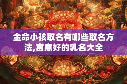 金命小孩取名有哪些取名方法,寓意好的乳名大全