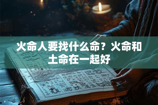 火命人要找什么命？火命和土命在一起好