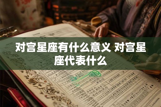 对宫星座有什么意义 对宫星座代表什么