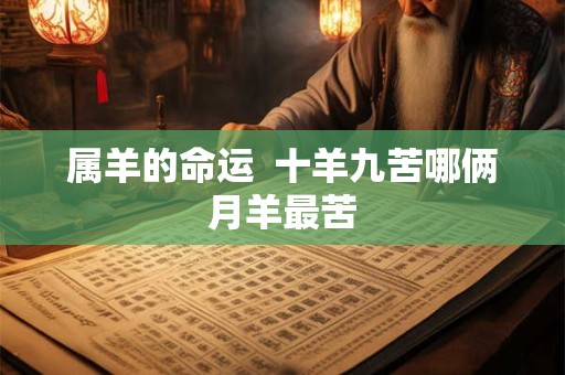 属羊的命运  十羊九苦哪俩月羊最苦