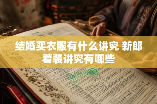 结婚买衣服有什么讲究 新郎着装讲究有哪些