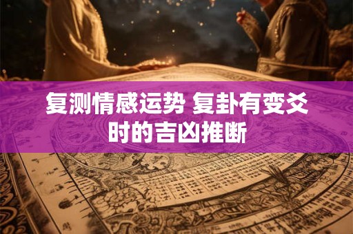 复测情感运势 复卦有变爻时的吉凶推断
