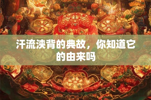 汗流浃背的典故，你知道它的由来吗