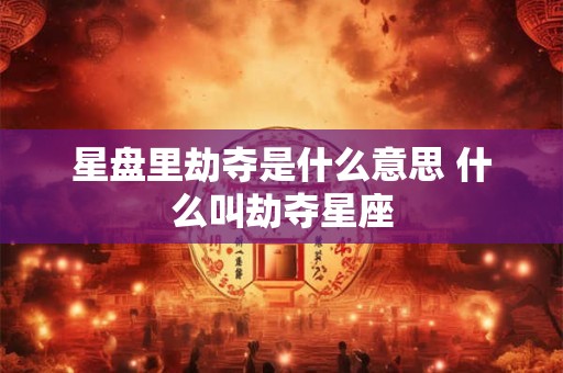 星盘里劫夺是什么意思 什么叫劫夺星座