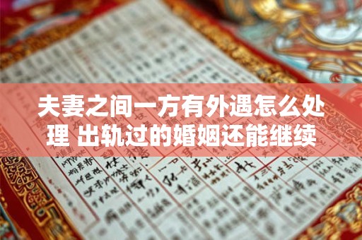 夫妻之间一方有外遇怎么处理 出轨过的婚姻还能继续吗