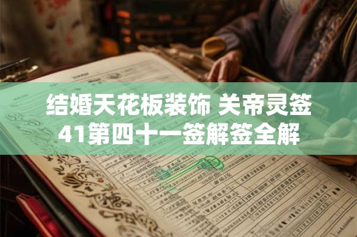 结婚天花板装饰 关帝灵签41第四十一签解签全解
