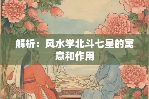 解析：风水学北斗七星的寓意和作用