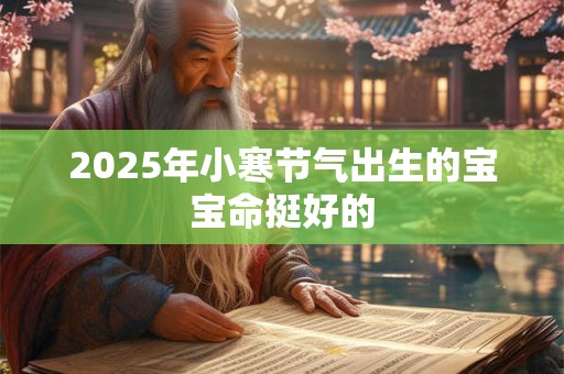 2025年小寒节气出生的宝宝命挺好的