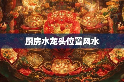 厨房水龙头位置风水