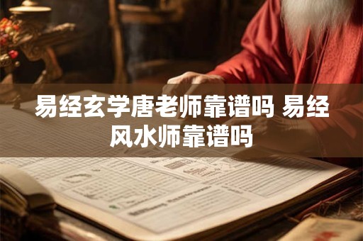 易经玄学唐老师靠谱吗 易经风水师靠谱吗