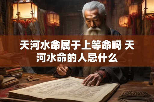 天河水命属于上等命吗 天河水命的人忌什么