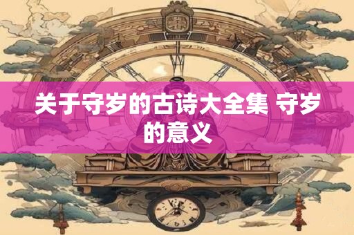 关于守岁的古诗大全集 守岁的意义