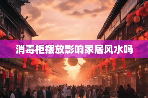 消毒柜摆放影响家居风水吗