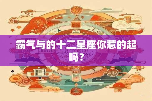 霸气与的十二星座你惹的起吗？