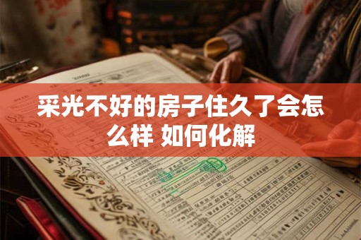 采光不好的房子住久了会怎么样 如何化解