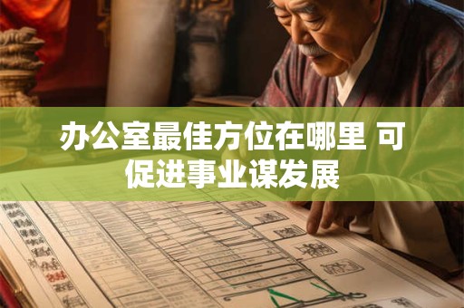 办公室最佳方位在哪里 可促进事业谋发展