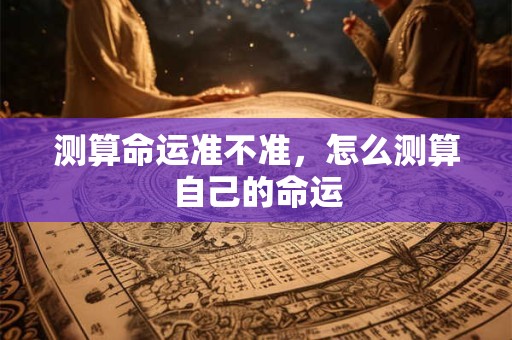测算命运准不准，怎么测算自己的命运