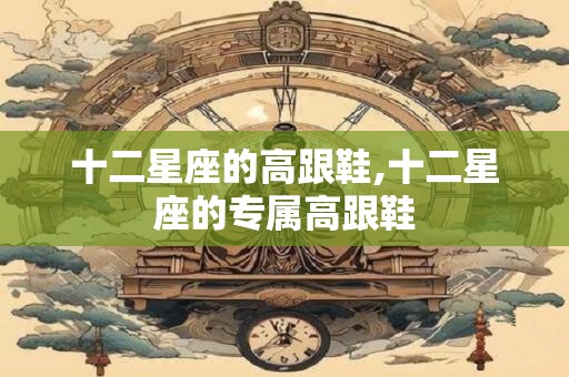 十二星座的高跟鞋,十二星座的专属高跟鞋