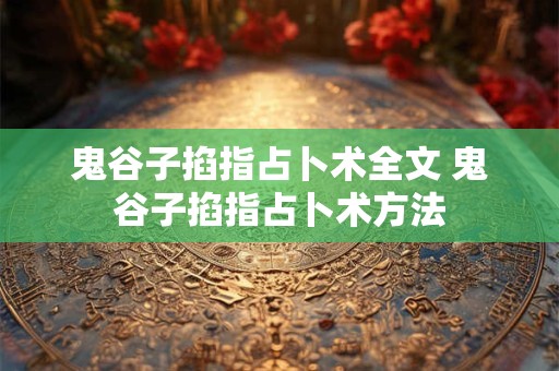 鬼谷子掐指占卜术全文 鬼谷子掐指占卜术方法