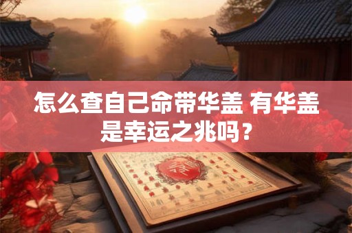 怎么查自己命带华盖 有华盖是幸运之兆吗？