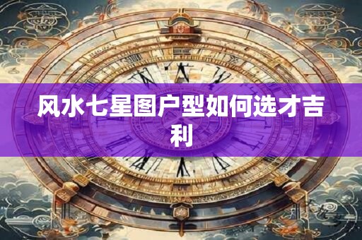 风水七星图户型如何选才吉利