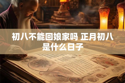 初八不能回娘家吗 正月初八是什么日子
