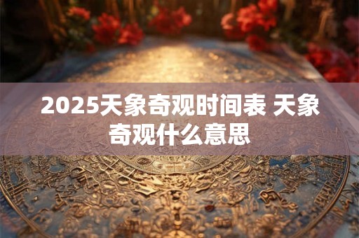 2025天象奇观时间表 天象奇观什么意思