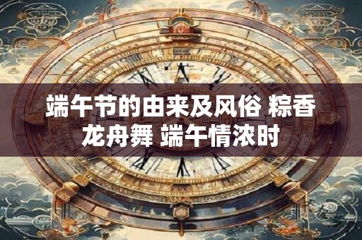 端午节的由来及风俗 粽香龙舟舞 端午情浓时