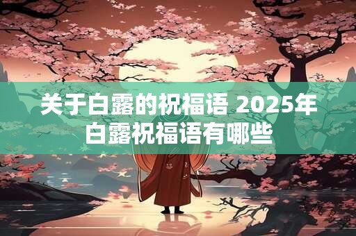 关于白露的祝福语 2025年白露祝福语有哪些
