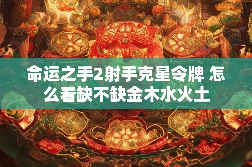 命运之手2射手克星令牌 怎么看缺不缺金木水火土
