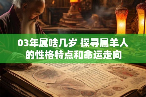 03年属啥几岁 探寻属羊人的性格特点和命运走向
