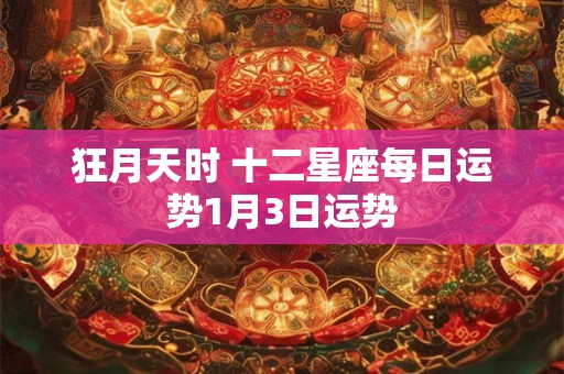 狂月天时 十二星座每日运势1月3日运势