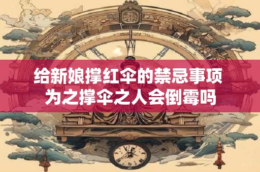 给新娘撑红伞的禁忌事项 为之撑伞之人会倒霉吗